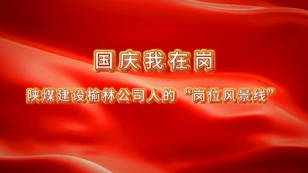 國(guó)慶我在崗│陜煤建設(shè)榆林公司人的“崗位風(fēng)景線(xiàn)”