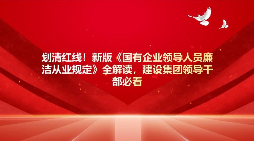 劃清紅線！新版《國有企業(yè)領(lǐng)導(dǎo)人員廉潔從業(yè)規(guī)定》全解讀，建設(shè)集團干部必看